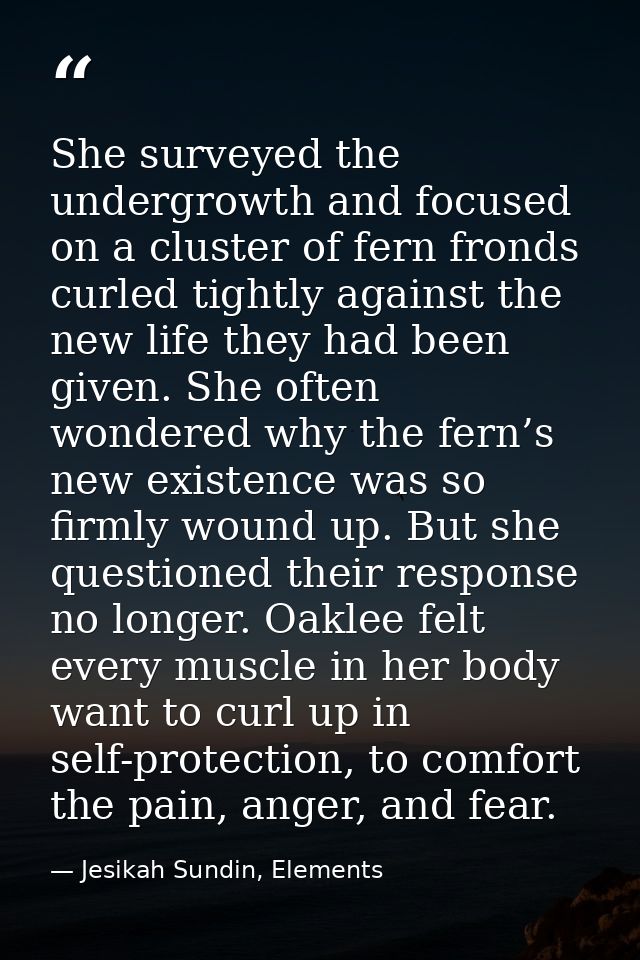 She surveyed the undergrowth and focused on a cluster of fern fronds curled tightly against the new life they had been g — Jesikah Sundin, Elements