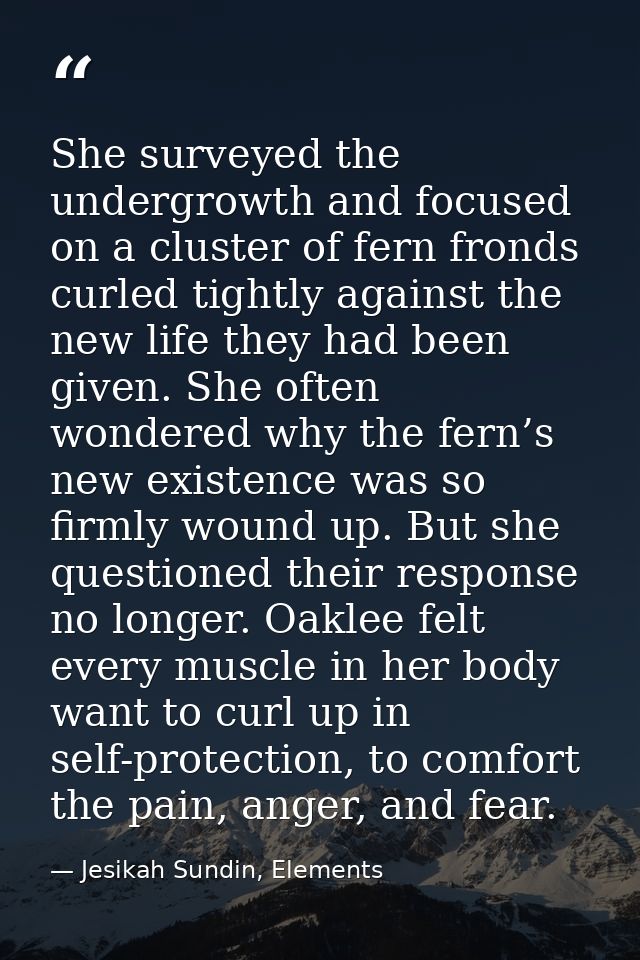 She surveyed the undergrowth and focused on a cluster of fern fronds curled tightly against the new life they had been g — Jesikah Sundin, Elements