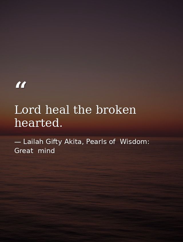 Lord heal the broken hearted. — Lailah Gifty Akita, Pearls of  Wisdom: Great  mind
