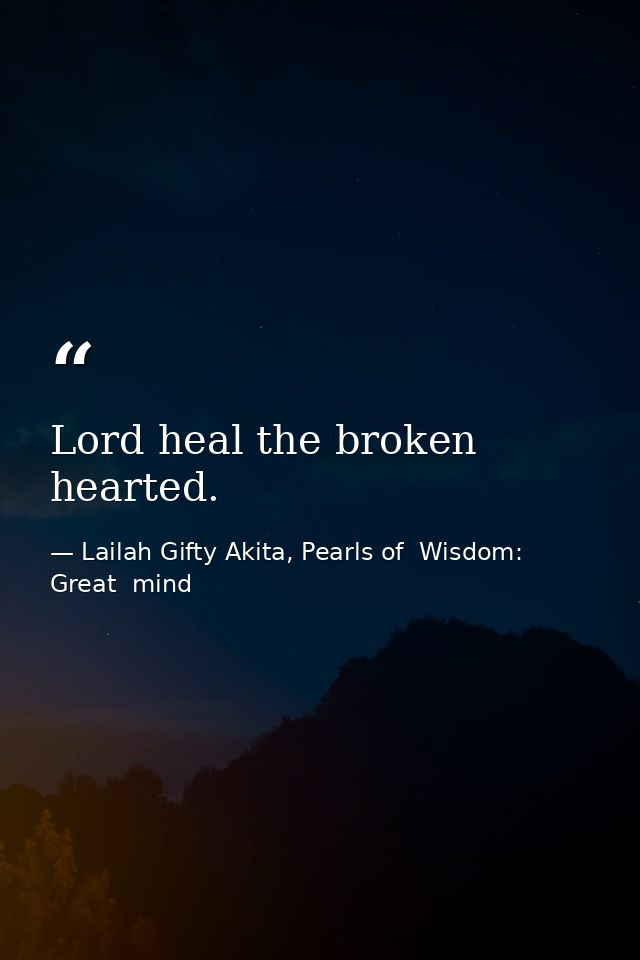 Lord heal the broken hearted. — Lailah Gifty Akita, Pearls of  Wisdom: Great  mind