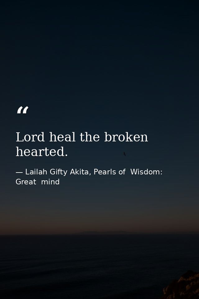 Lord heal the broken hearted. — Lailah Gifty Akita, Pearls of  Wisdom: Great  mind