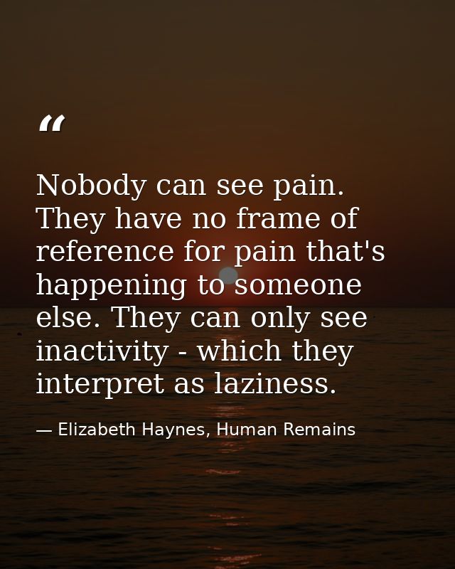 Nobody can see pain. They have no frame of reference for pain that's happening to someone else. They can only see inacti — Elizabeth Haynes, Human Remains