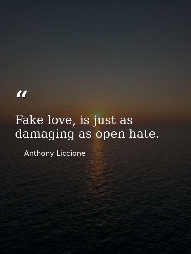 Fake love, is just as damaging as open hate. — Anthony Liccione