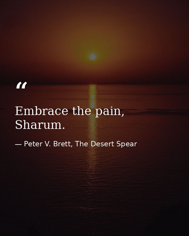 Embrace the pain, Sharum. — Peter V. Brett, The Desert Spear