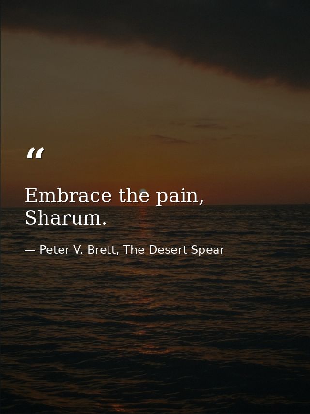 Embrace the pain, Sharum. — Peter V. Brett, The Desert Spear