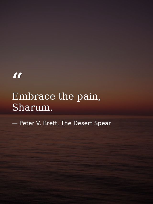 Embrace the pain, Sharum. — Peter V. Brett, The Desert Spear