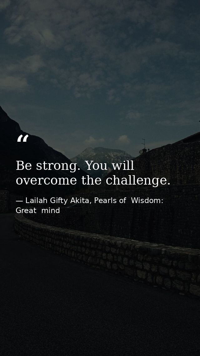 Be strong. You will overcome the challenge. — Lailah Gifty Akita, Pearls of  Wisdom: Great  mind