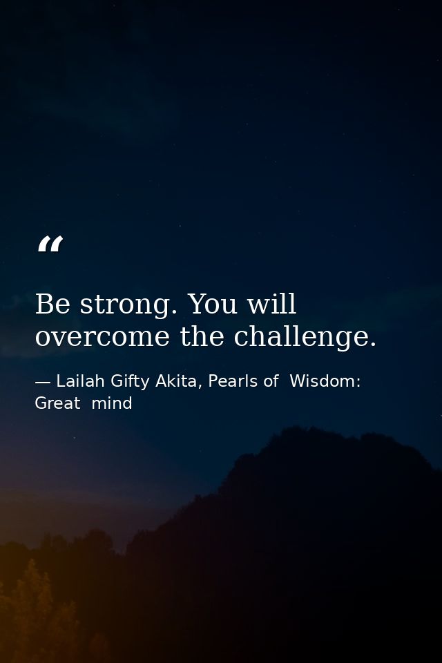 Be strong. You will overcome the challenge. — Lailah Gifty Akita, Pearls of  Wisdom: Great  mind