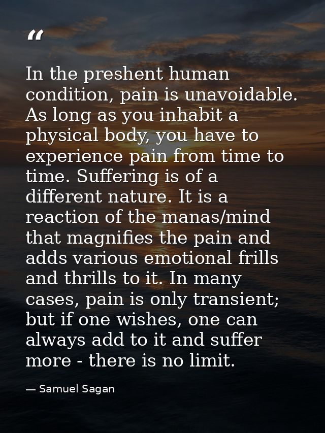 In the preshent human condition, pain is unavoidable. As long as you inhabit a physical body, you have to experience pai — Samuel Sagan