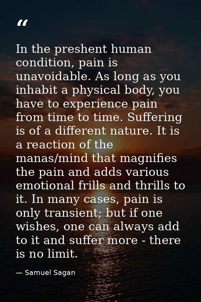 In the preshent human condition, pain is unavoidable. As long as you inhabit a physical body, you have to experience pai — Samuel Sagan