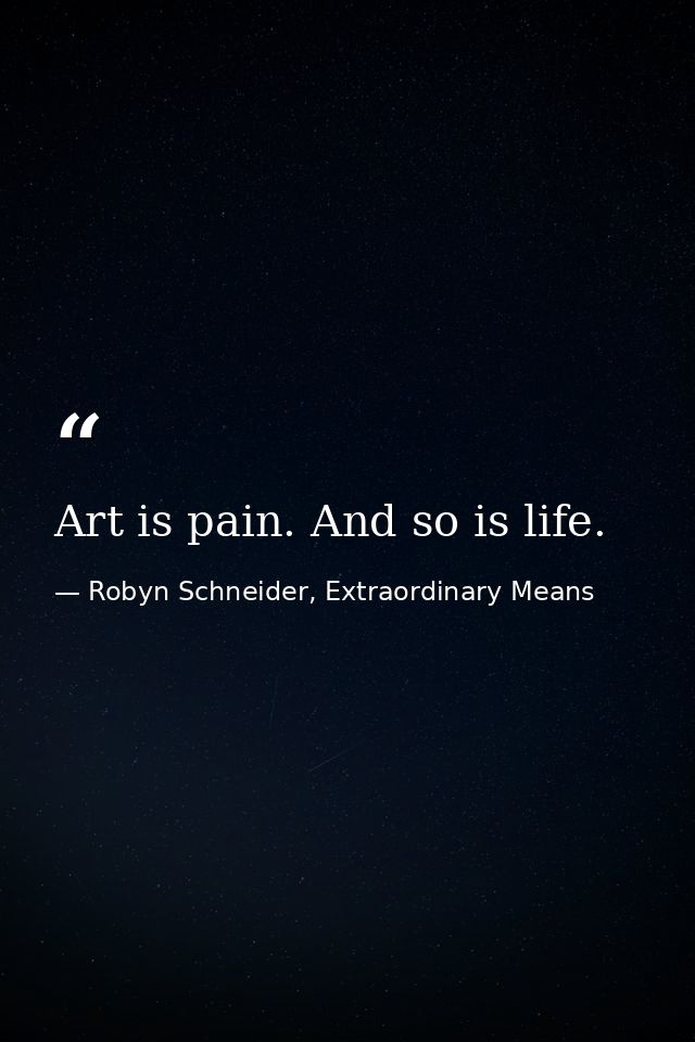 Art is pain. And so is life. — Robyn Schneider, Extraordinary Means