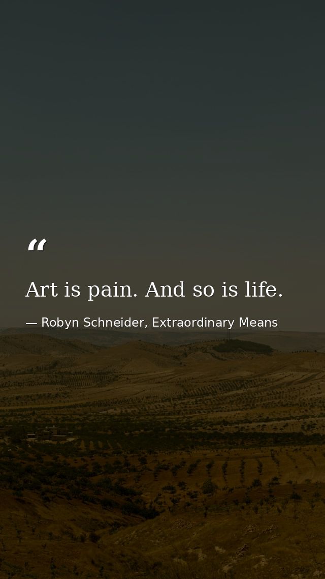 Art is pain. And so is life. — Robyn Schneider, Extraordinary Means
