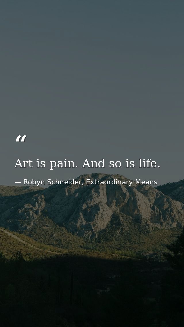 Art is pain. And so is life. — Robyn Schneider, Extraordinary Means