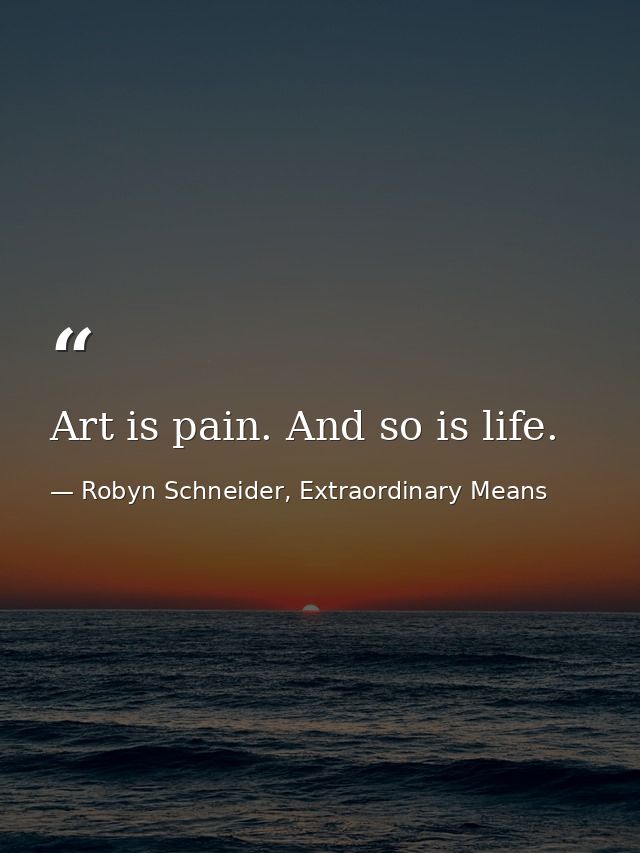 Art is pain. And so is life. — Robyn Schneider, Extraordinary Means