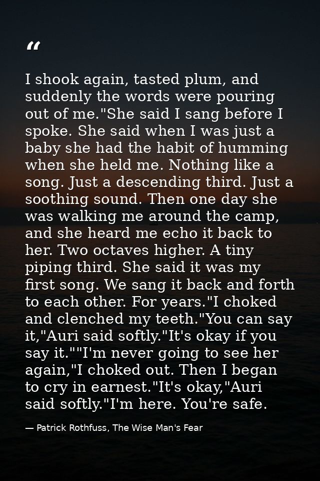 I shook again, tasted plum, and suddenly the words were pouring out of me."She said I sang before I spoke. She said when — Patrick Rothfuss, The Wise Man's Fear