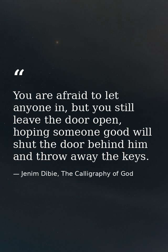 You are afraid to let anyone in, but you still leave the door open, hoping someone good will shut the door behind him an — Jenim Dibie, The Calligraphy of God