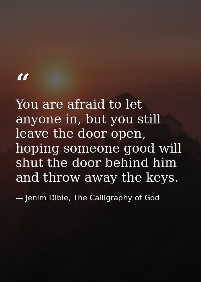 You are afraid to let anyone in, but you still leave the door open, hoping someone good will shut the door behind him an — Jenim Dibie, The Calligraphy of God