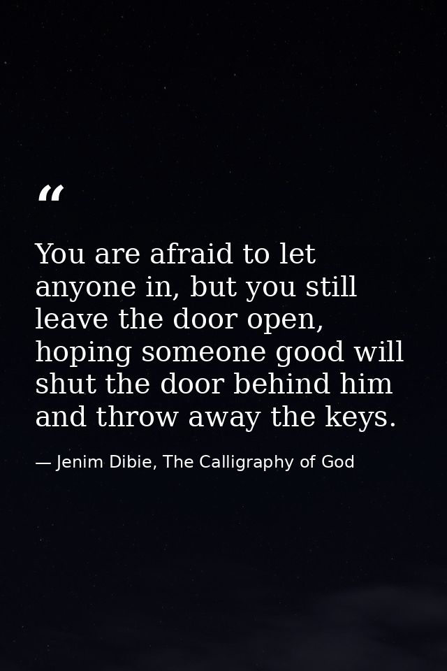 You are afraid to let anyone in, but you still leave the door open, hoping someone good will shut the door behind him an — Jenim Dibie, The Calligraphy of God