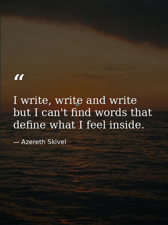 I write, write and write but I can't find words that define what I feel inside. — Azereth Skivel