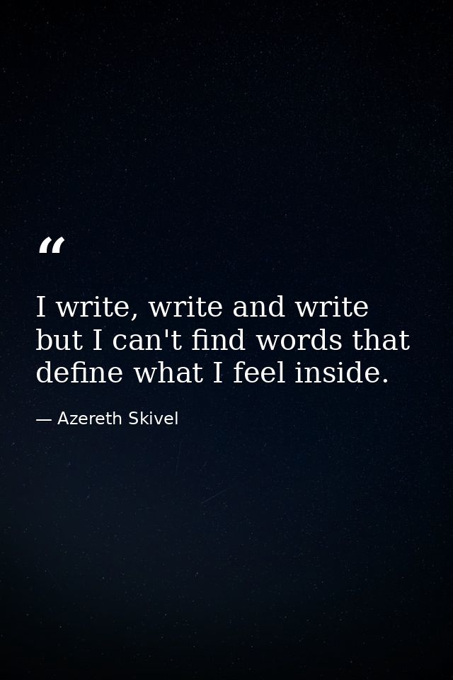 I write, write and write but I can't find words that define what I feel inside. — Azereth Skivel