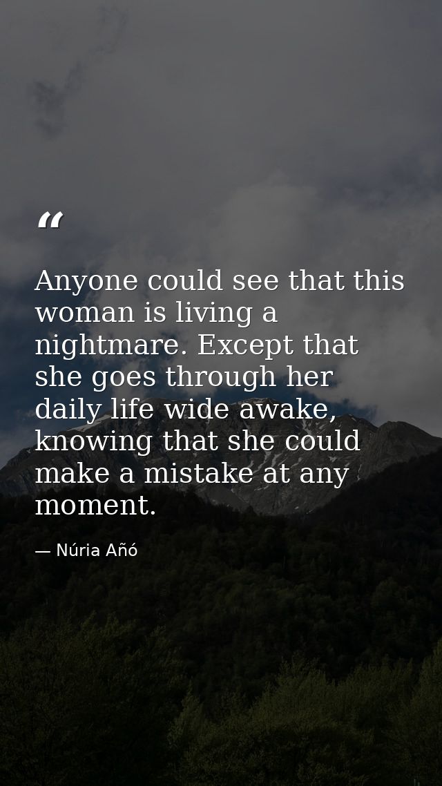 Anyone could see that this woman is living a nightmare. Except that she goes through her daily life wide awake, knowing  — Núria Añó