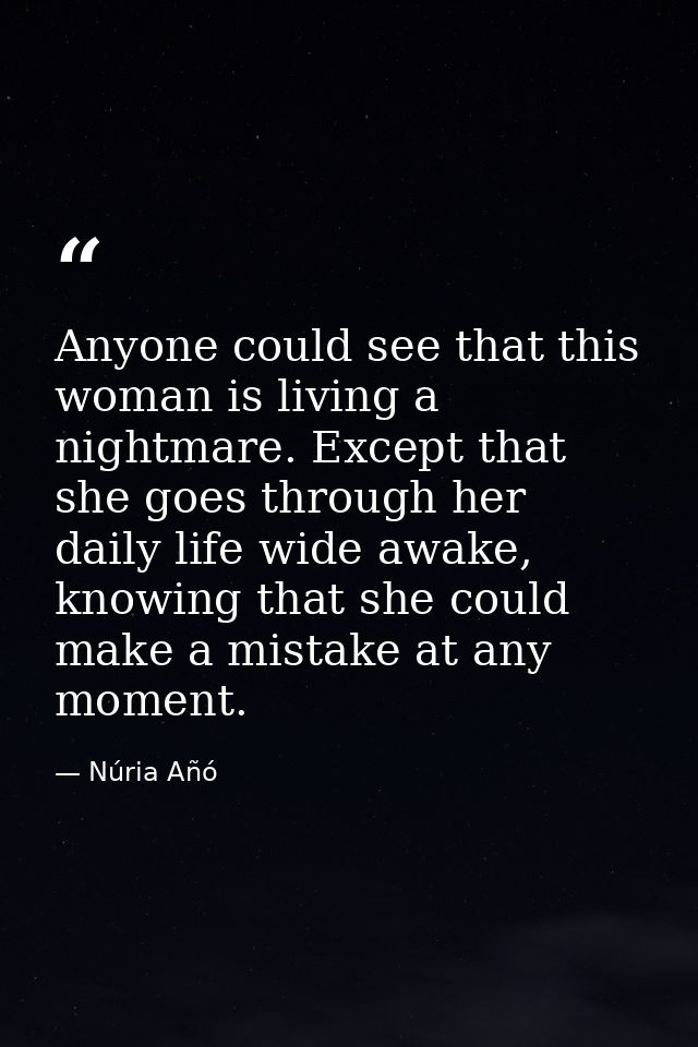 Anyone could see that this woman is living a nightmare. Except that she goes through her daily life wide awake, knowing  — Núria Añó