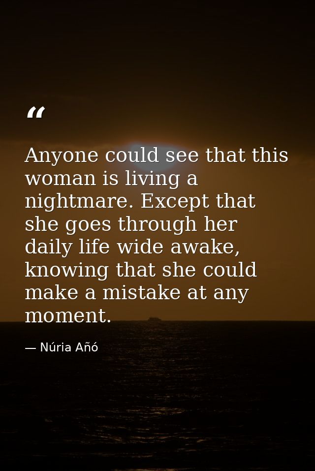 Anyone could see that this woman is living a nightmare. Except that she goes through her daily life wide awake, knowing  — Núria Añó