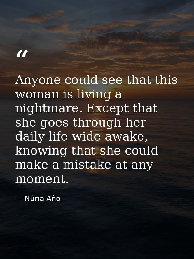 Anyone could see that this woman is living a nightmare. Except that she goes through her daily life wide awake, knowing  — Núria Añó