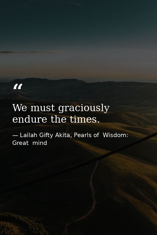 We must graciously endure the times. — Lailah Gifty Akita, Pearls of  Wisdom: Great  mind