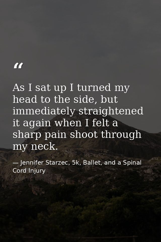 As I sat up I turned my head to the side, but immediately straightened it again when I felt a sharp pain shoot through m — Jennifer Starzec, 5k, Ballet, and a Spinal Cord Injury