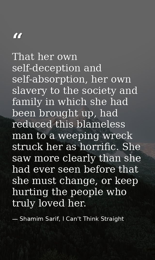 That her own self-deception and self-absorption, her own slavery to the society and family in which she had been brought — Shamim Sarif, I Can't Think Straight
