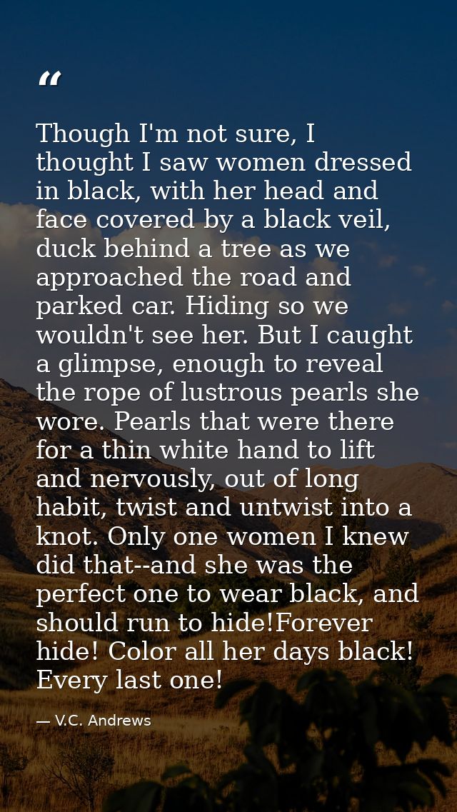 Though I'm not sure, I thought I saw women dressed in black, with her head and face covered by a black veil, duck behind — V.C. Andrews