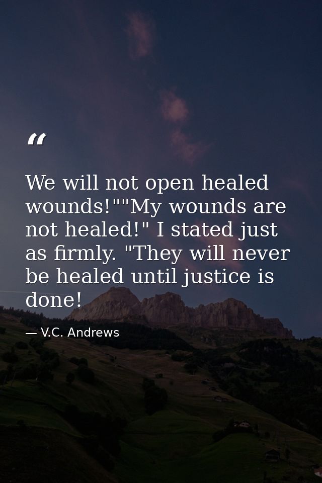 We will not open healed wounds!""My wounds are not healed!" I stated just as firmly. "They will never be healed until ju — V.C. Andrews