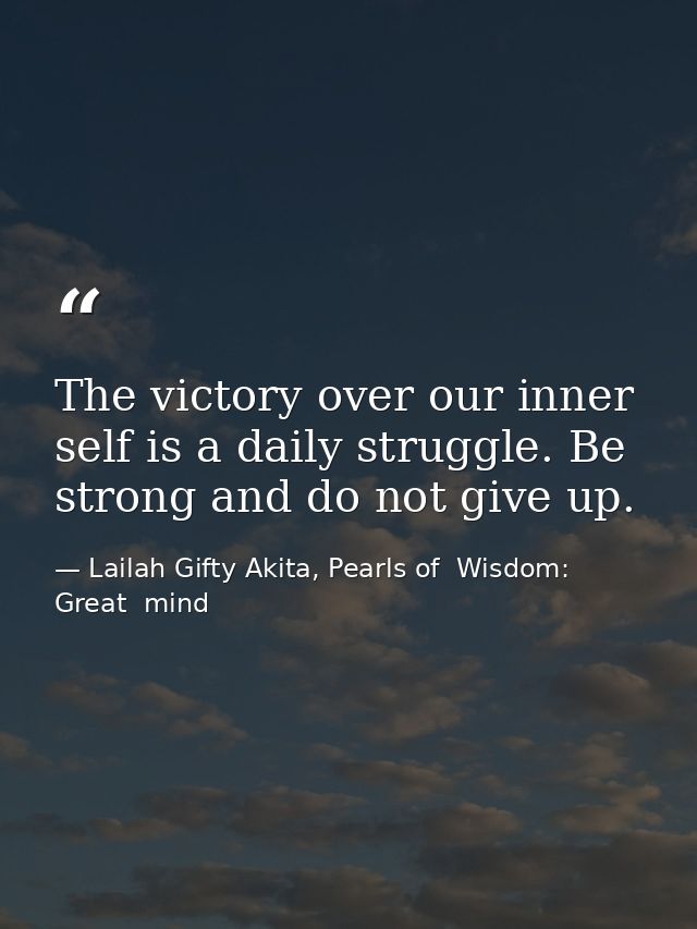 The victory over our inner self is a daily struggle. Be strong and do not give up. — Lailah Gifty Akita, Pearls of  Wisdom: Great  mind