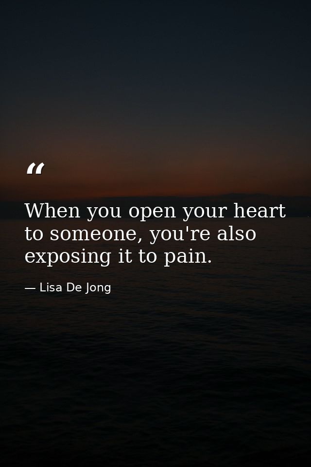 When you open your heart to someone, you're also exposing it to pain. — Lisa De Jong