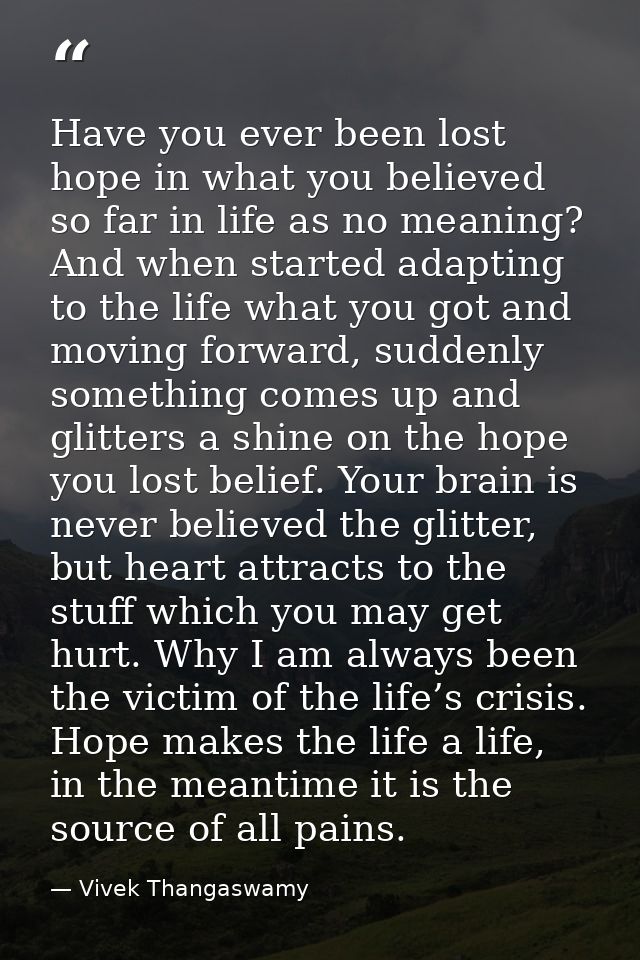 Have you ever been lost hope in what you believed so far in life as no meaning? And when started adapting to the life wh — Vivek Thangaswamy