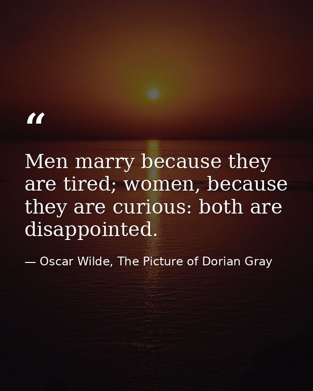 Men marry because they are tired; women, because they are curious: both are disappointed. — Oscar Wilde, The Picture of Dorian Gray