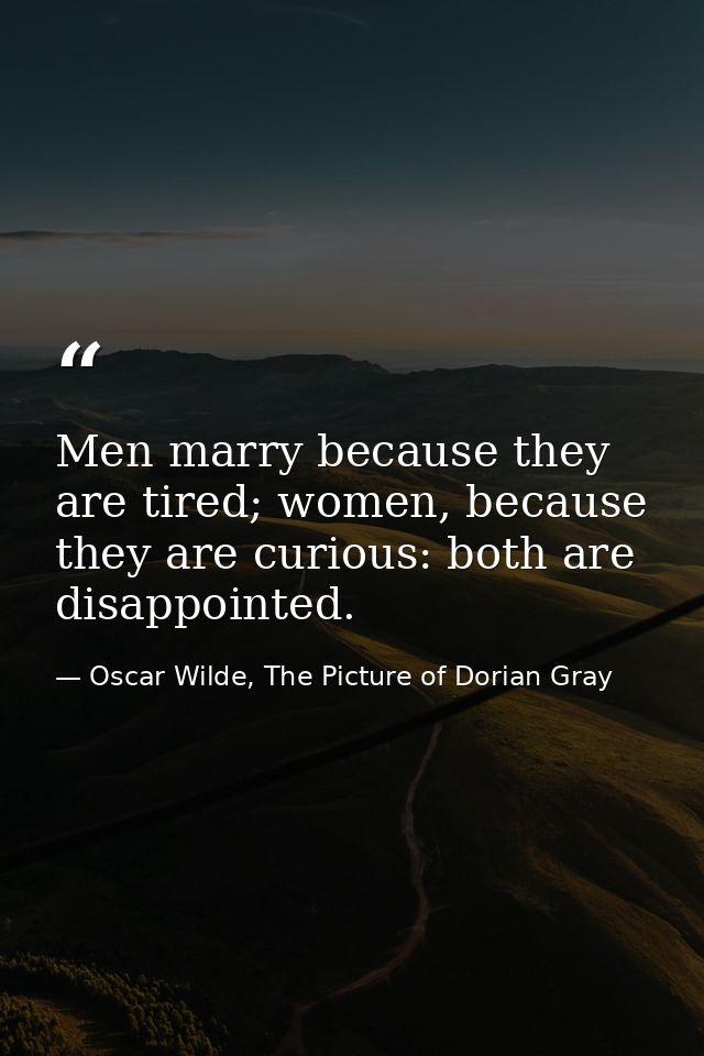 Men marry because they are tired; women, because they are curious: both are disappointed. — Oscar Wilde, The Picture of Dorian Gray