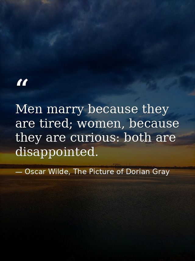 Men marry because they are tired; women, because they are curious: both are disappointed. — Oscar Wilde, The Picture of Dorian Gray