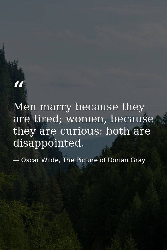 Men marry because they are tired; women, because they are curious: both are disappointed. — Oscar Wilde, The Picture of Dorian Gray
