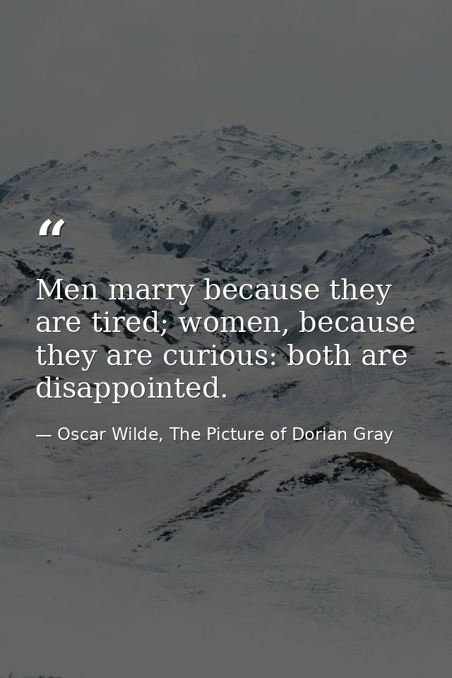 Men marry because they are tired; women, because they are curious: both are disappointed. — Oscar Wilde, The Picture of Dorian Gray