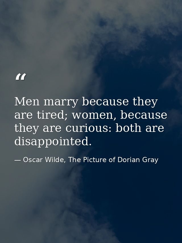 Men marry because they are tired; women, because they are curious: both are disappointed. — Oscar Wilde, The Picture of Dorian Gray