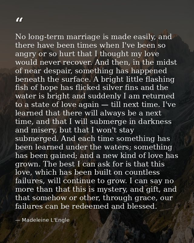 No long-term marriage is made easily, and there have been times when I've been so angry or so hurt that I thought my lov — Madeleine L'Engle