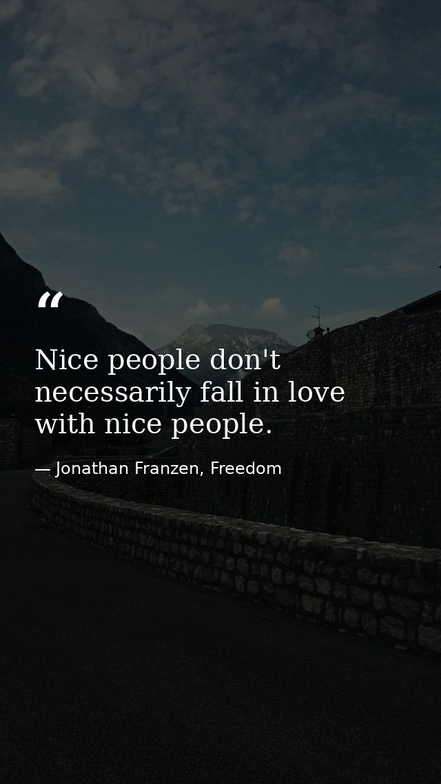 Nice people don't necessarily fall in love with nice people. — Jonathan Franzen, Freedom