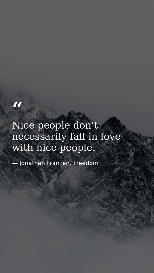 Nice people don't necessarily fall in love with nice people. — Jonathan Franzen, Freedom