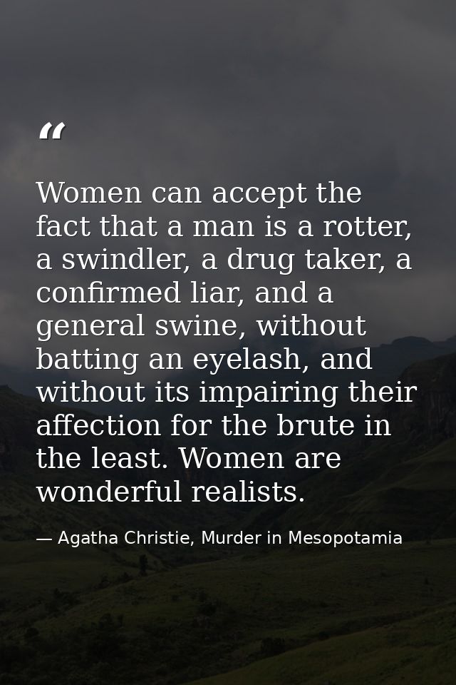 Women can accept the fact that a man is a rotter, a swindler, a drug taker, a confirmed liar, and a general swine, witho — Agatha Christie, Murder in Mesopotamia