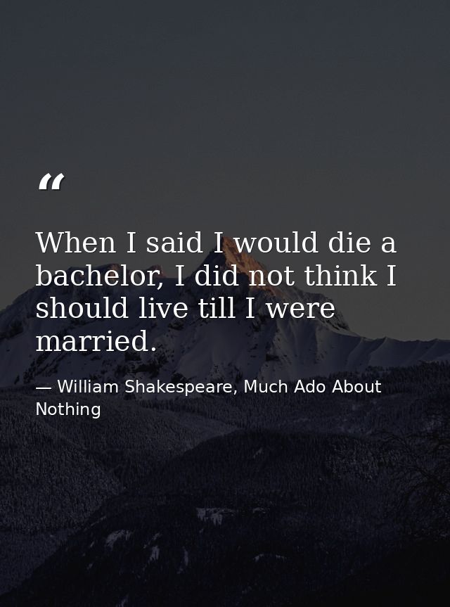 When I said I would die a bachelor, I did not think I should live till I were married. — William Shakespeare, Much Ado About Nothing