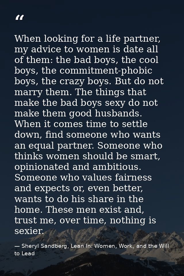 When looking for a life partner, my advice to women is date all of them: the bad boys, the cool boys, the commitment-pho — Sheryl Sandberg, Lean In: Women, Work, and the Will to Lead