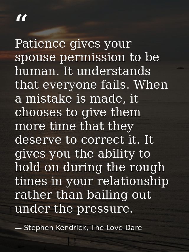 Patience gives your spouse permission to be human. It understands that everyone fails. When a mistake is made, it choose — Stephen Kendrick, The Love Dare