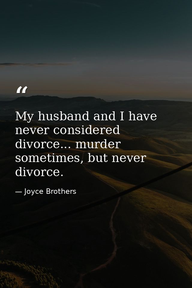 My husband and I have never considered divorce... murder sometimes, but never divorce. — Joyce Brothers